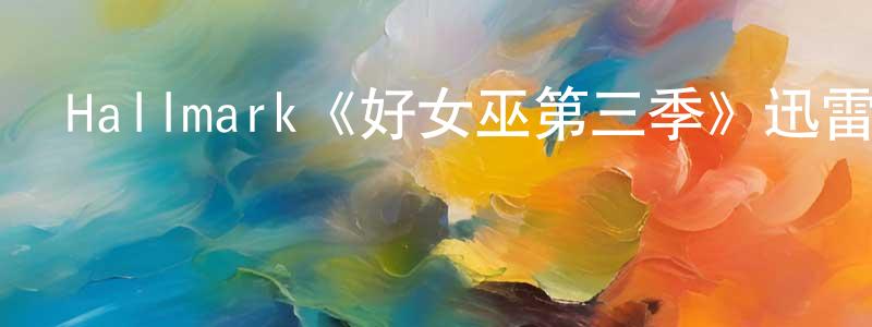 曾詩慧發布Hallmark《好女巫第三季》迅雷下載/在線觀看/百度云-魔幻/科幻-美劇天堂